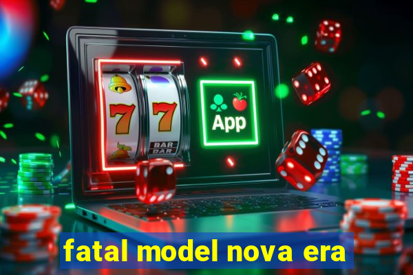 fatal model nova era